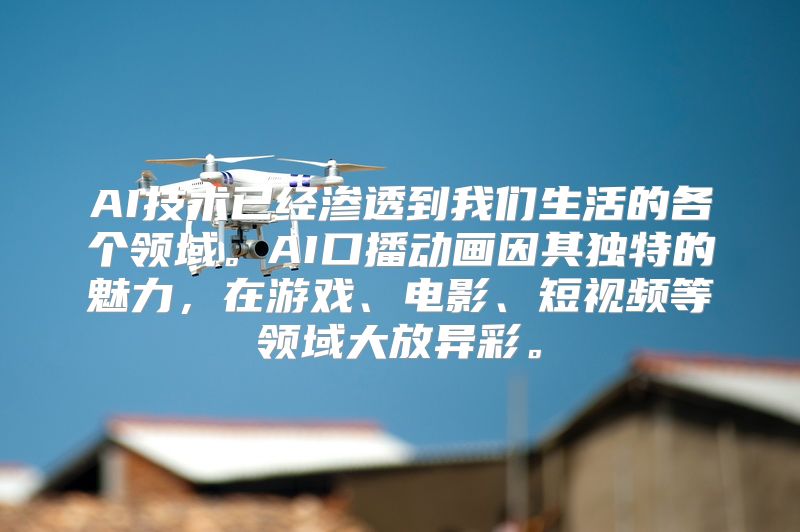 AI技术已经渗透到我们生活的各个领域。AI口播动画因其独特的魅力，在游戏、电影、短视频等领域大放异彩。