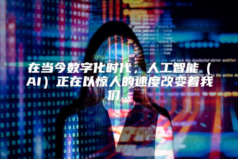在当今数字化时代，人工智能（AI）正在以惊人的速度改变着我们...