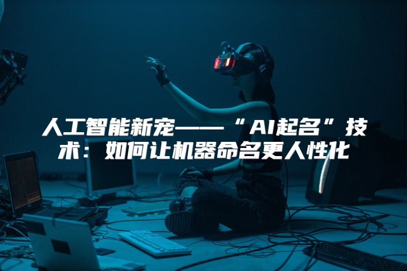 人工智能新宠——“AI起名”技术：如何让机器命名更人性化