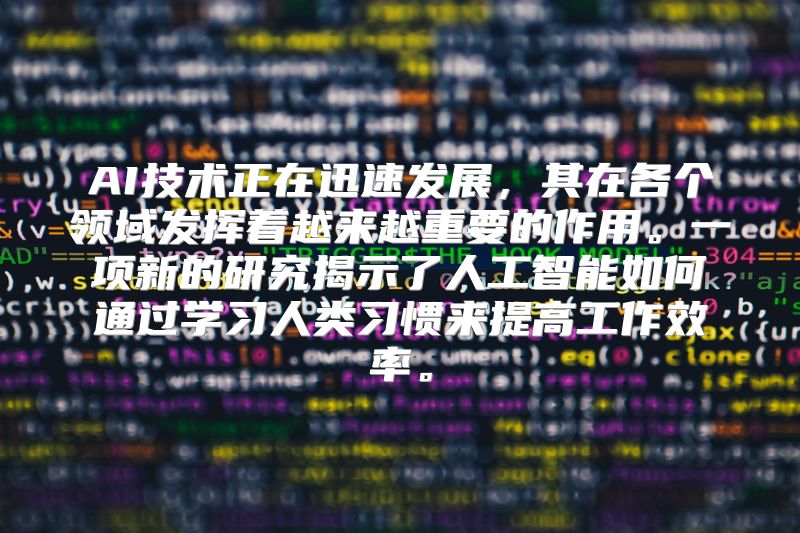 AI技术正在迅速发展，其在各个领域发挥着越来越重要的作用。一项新的研究揭示了人工智能如何通过学习人类习惯来提高工作效率。