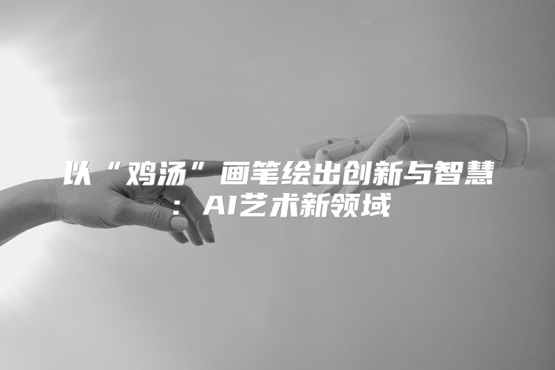 以“鸡汤”画笔绘出创新与智慧：AI艺术新领域