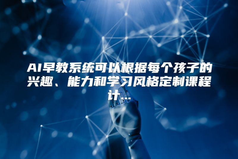 AI早教系统可以根据每个孩子的兴趣、能力和学习风格定制课程计...