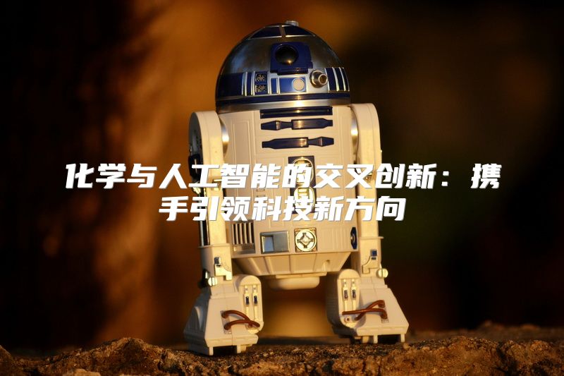 化学与人工智能的交叉创新：携手引领科技新方向