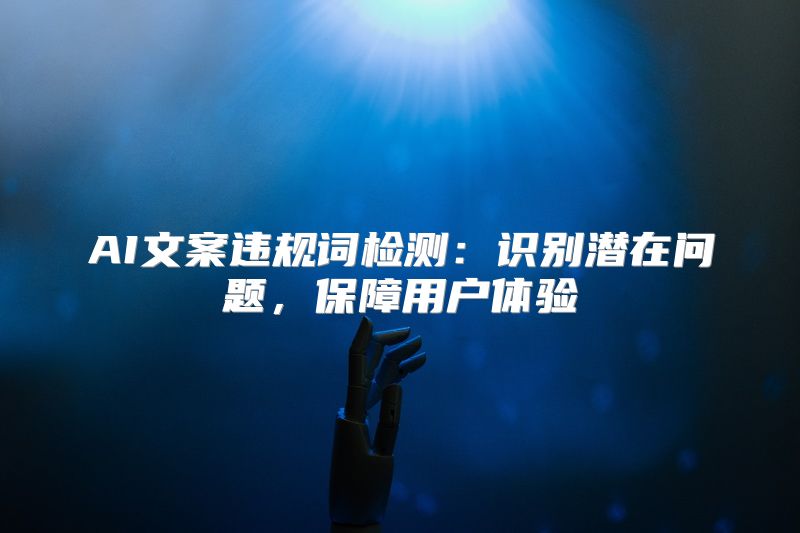 AI文案违规词检测：识别潜在问题，保障用户体验