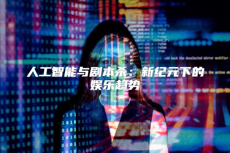 人工智能与剧本杀：新纪元下的娱乐趋势