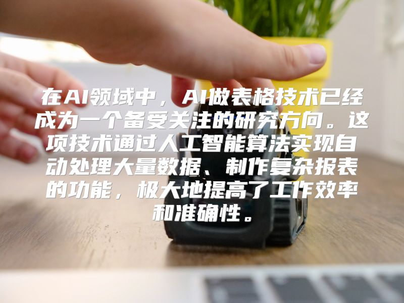 在AI领域中，AI做表格技术已经成为一个备受关注的研究方向。这项技术通过人工智能算法实现自动处理大量数据、制作复杂报表的功能，极大地提高了工作效率和准确性。