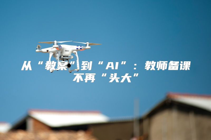 从“教案”到“AI”：教师备课不再“头大”