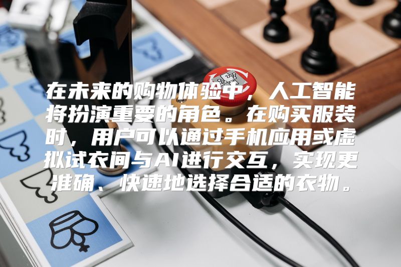 在未来的购物体验中，人工智能将扮演重要的角色。在购买服装时，用户可以通过手机应用或虚拟试衣间与AI进行交互，实现更准确、快速地选择合适的衣物。
