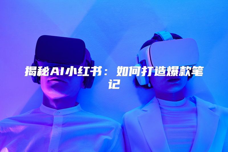 揭秘AI小红书：如何打造爆款笔记