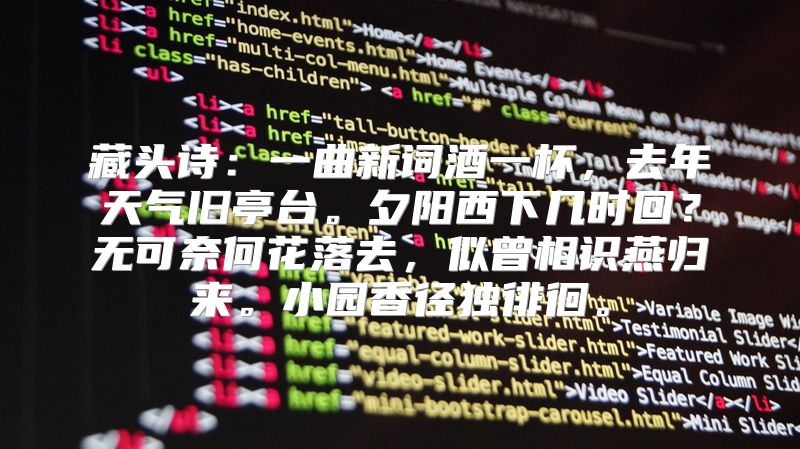 藏头诗：一曲新词酒一杯，去年天气旧亭台。夕阳西下几时回？无可奈何花落去，似曾相识燕归来。小园香径独徘徊。