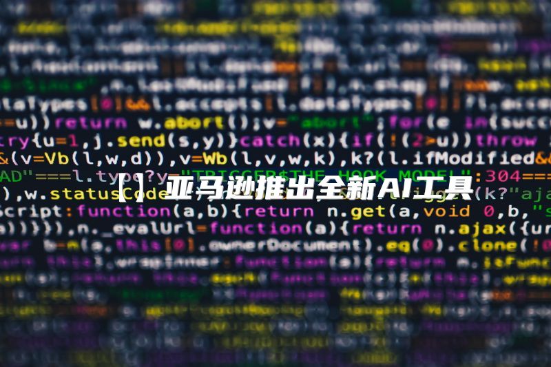 【】亚马逊推出全新AI工具