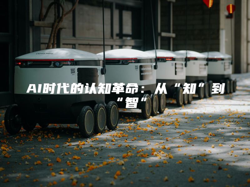 AI时代的认知革命：从“知”到“智”