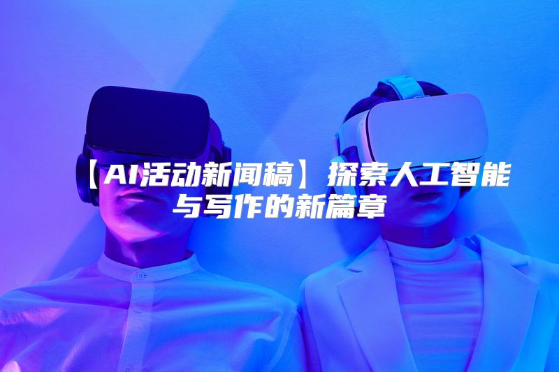 【AI活动新闻稿】探索人工智能与写作的新篇章
