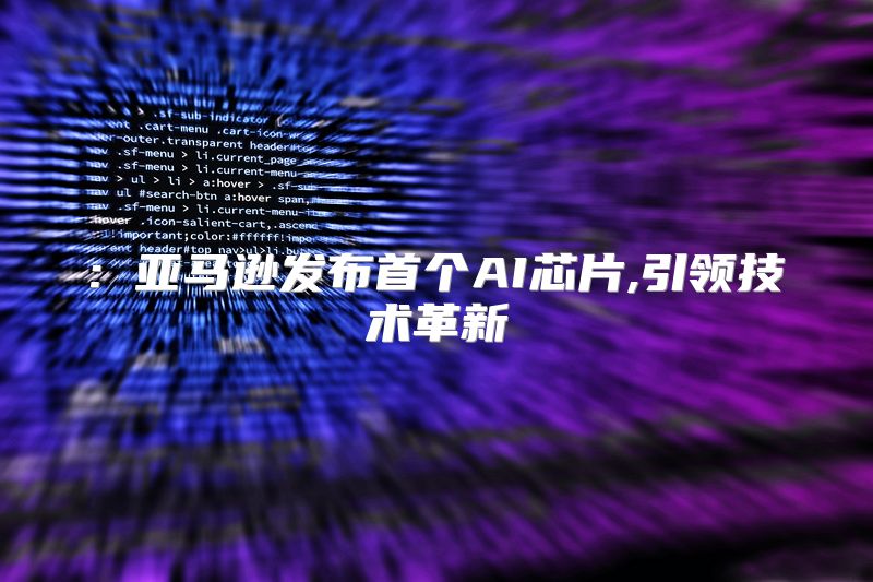 : 亚马逊发布首个AI芯片,引领技术革新
