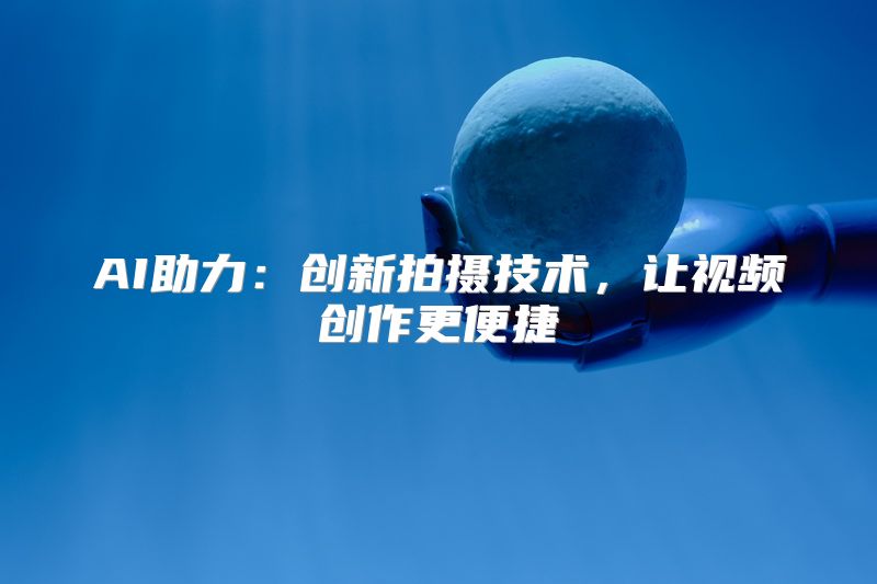 AI助力：创新拍摄技术，让视频创作更便捷