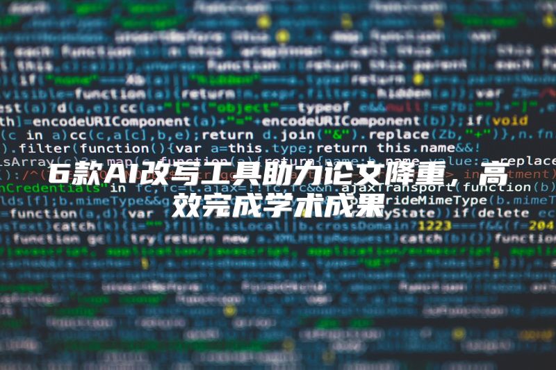 6款AI改写工具助力论文降重，高效完成学术成果
