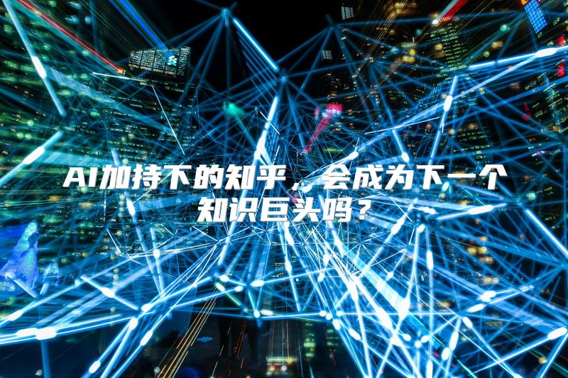 AI加持下的知乎，会成为下一个知识巨头吗？