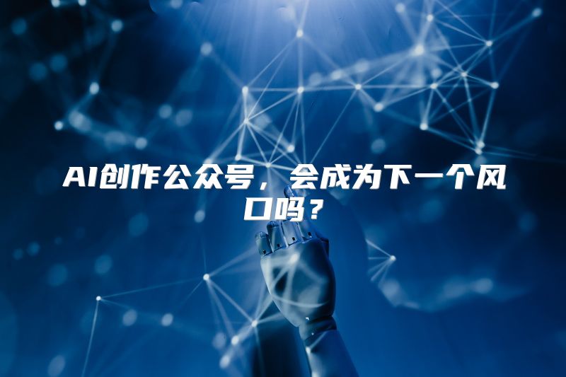 AI创作公众号，会成为下一个风口吗？