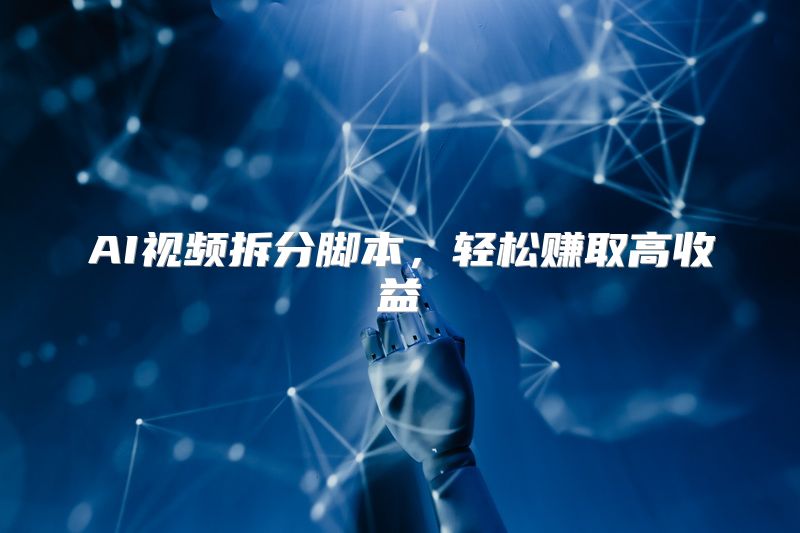 AI视频拆分脚本，轻松赚取高收益