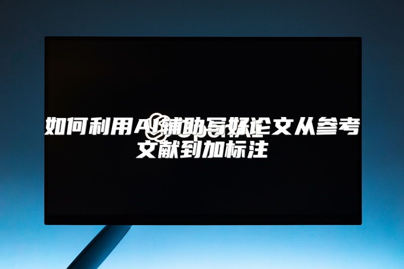 如何利用AI辅助写好论文从参考文献到加标注