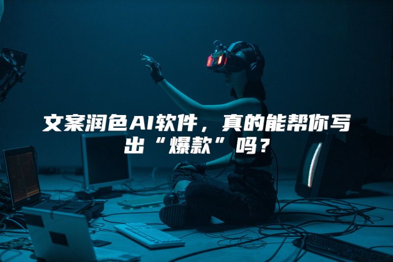 文案润色AI软件，真的能帮你写出“爆款”吗？