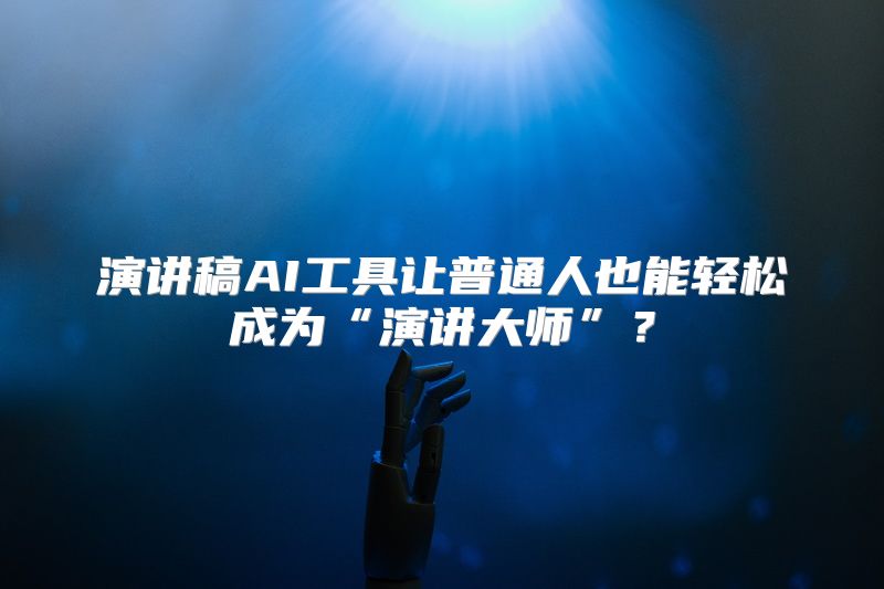 演讲稿AI工具让普通人也能轻松成为“演讲大师”？