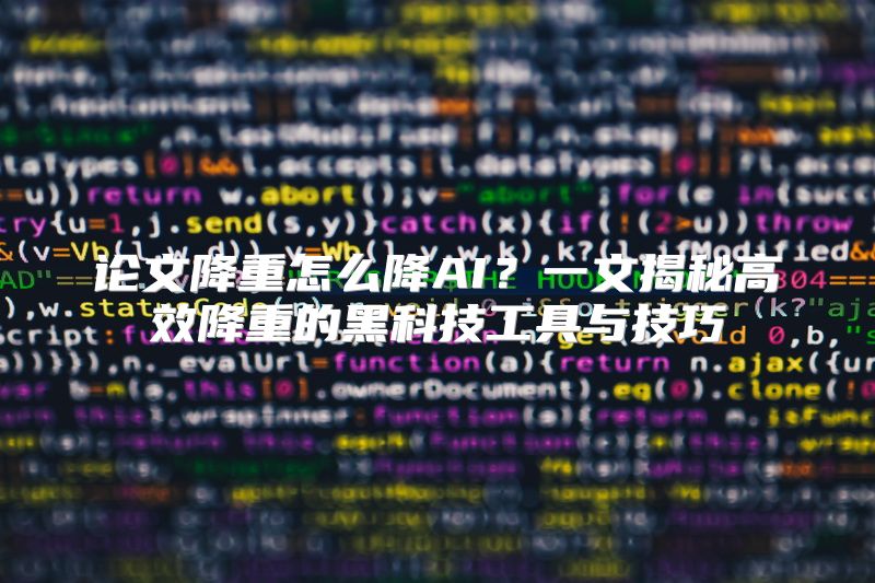 论文降重怎么降AI？一文揭秘高效降重的黑科技工具与技巧