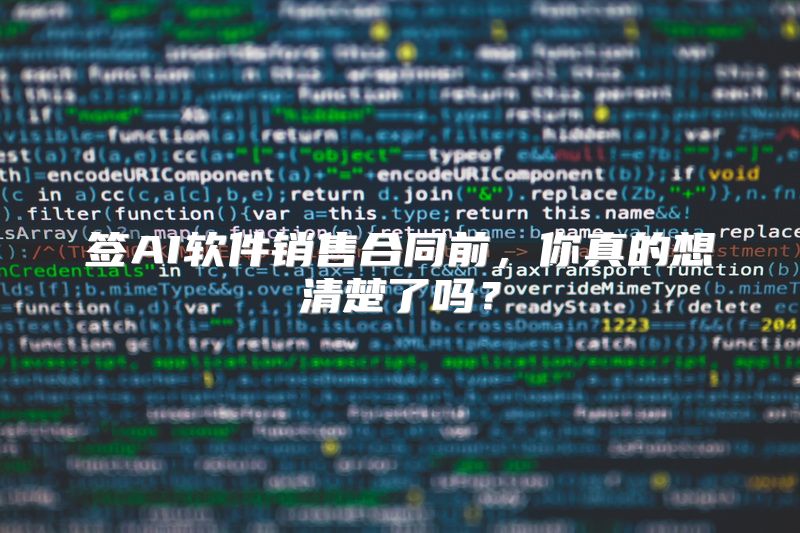 签AI软件销售合同前，你真的想清楚了吗？