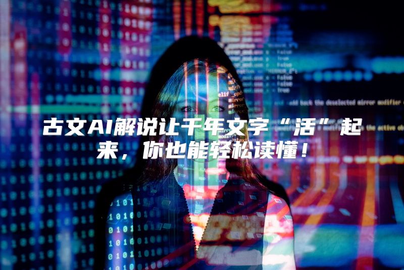 古文AI解说让千年文字“活”起来，你也能轻松读懂！