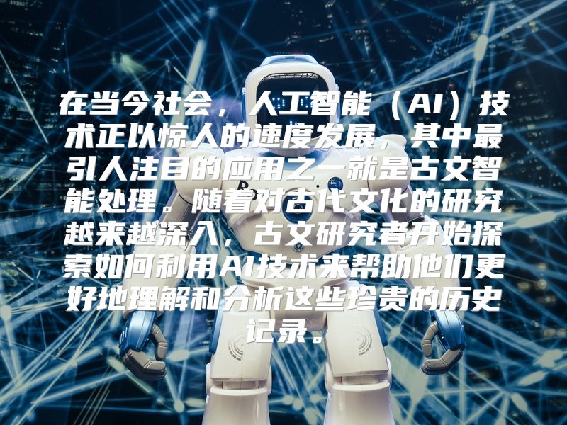 在当今社会，人工智能（AI）技术正以惊人的速度发展，其中最引人注目的应用之一就是古文智能处理。随着对古代文化的研究越来越深入，古文研究者开始探索如何利用AI技术来帮助他们更好地理解和分析这些珍贵的历史记录。