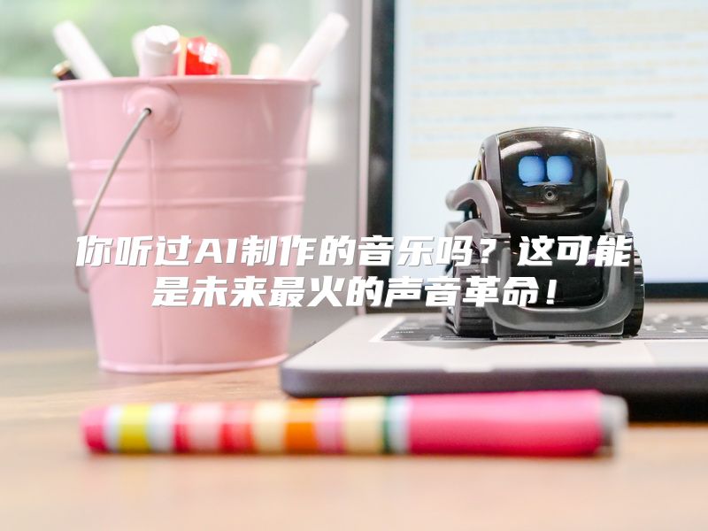 你听过AI制作的音乐吗？这可能是未来最火的声音革命！