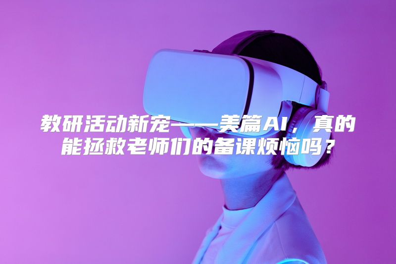 教研活动新宠——美篇AI，真的能拯救老师们的备课烦恼吗？