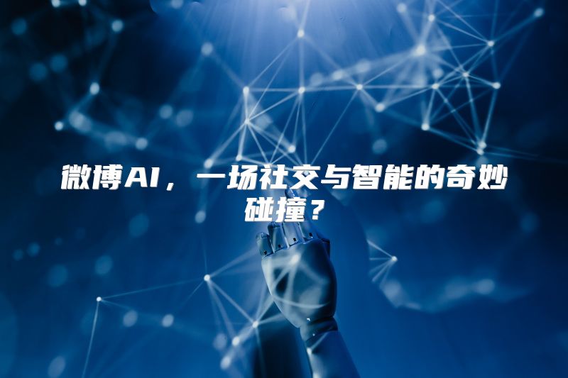 微博AI，一场社交与智能的奇妙碰撞？