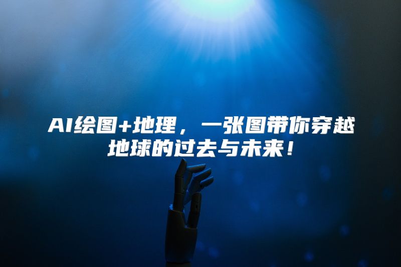 AI绘图+地理，一张图带你穿越地球的过去与未来！