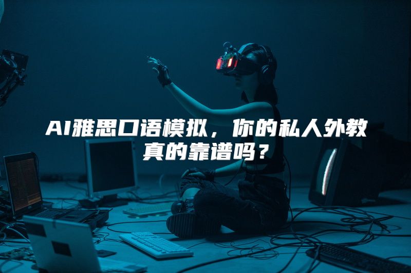 AI雅思口语模拟，你的私人外教真的靠谱吗？