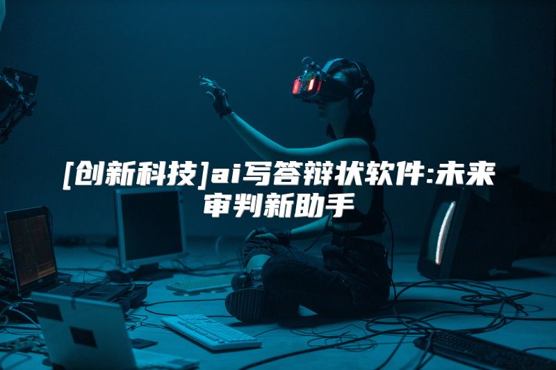 [创新科技]ai写答辩状软件:未来审判新助手