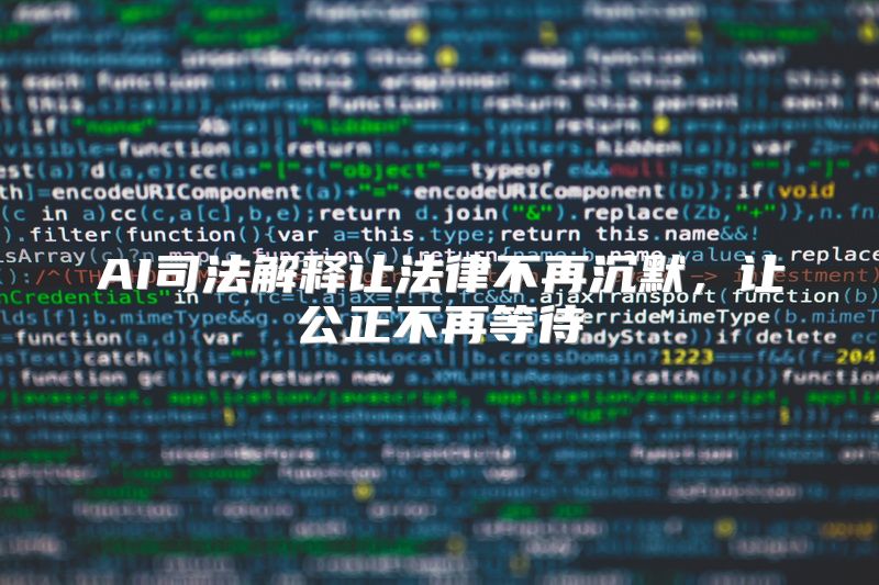 AI司法解释让法律不再沉默，让公正不再等待