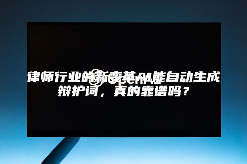 律师行业的新变革AI能自动生成辩护词，真的靠谱吗？