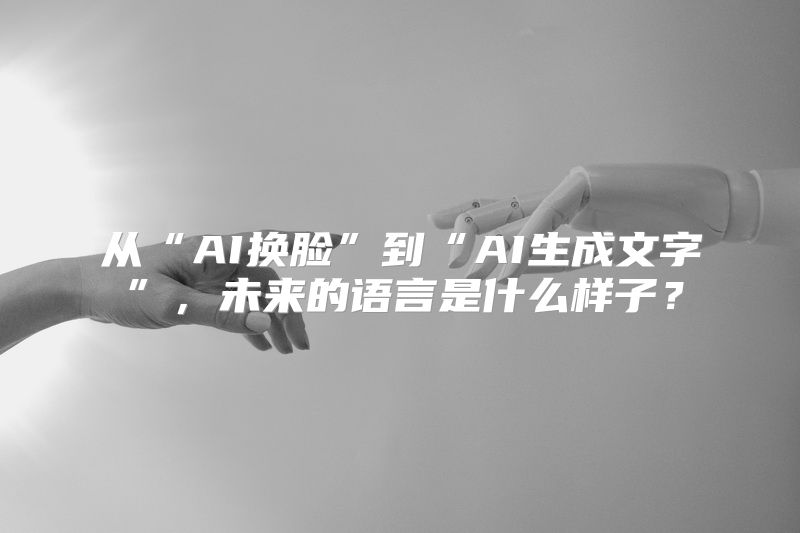 从“AI换脸”到“AI生成文字”，未来的语言是什么样子？