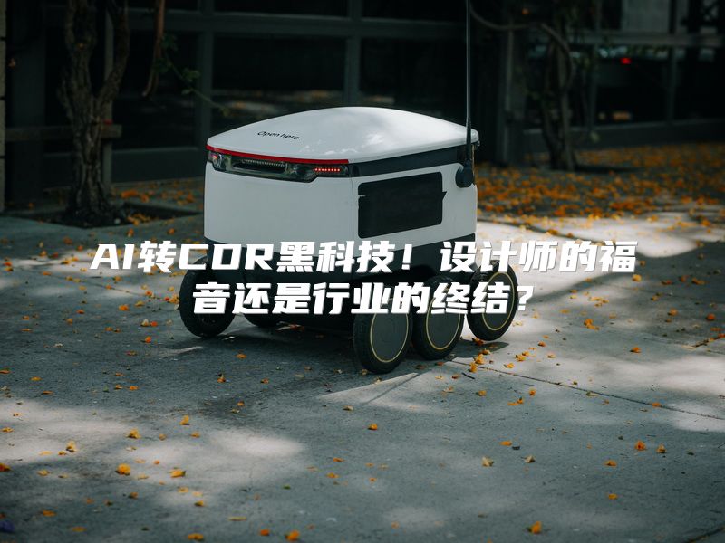 AI转CDR黑科技！设计师的福音还是行业的终结？