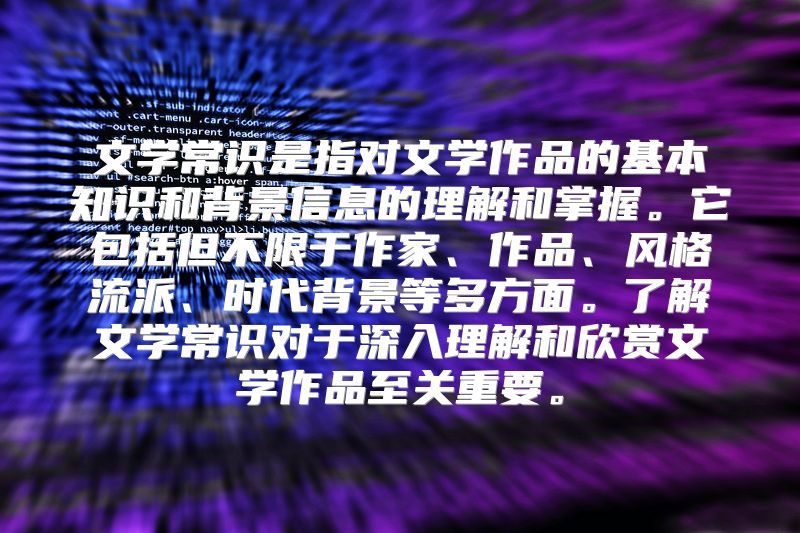文学常识是指对文学作品的基本知识和背景信息的理解和掌握。它包括但不限于作家、作品、风格流派、时代背景等多方面。了解文学常识对于深入理解和欣赏文学作品至关重要。
