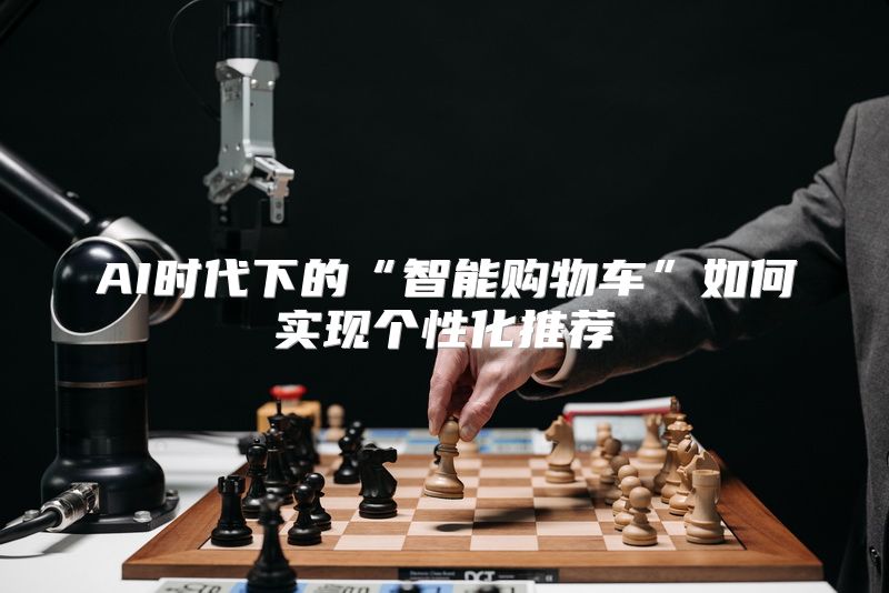 AI时代下的“智能购物车”如何实现个性化推荐