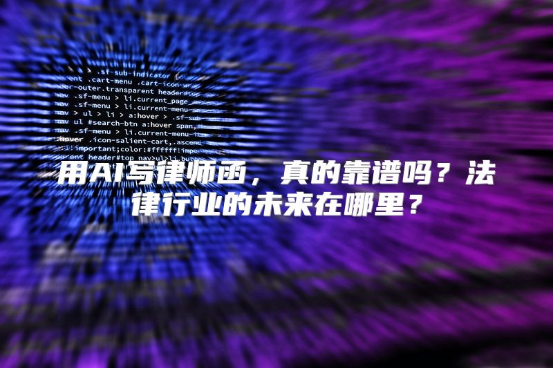 用AI写律师函，真的靠谱吗？法律行业的未来在哪里？