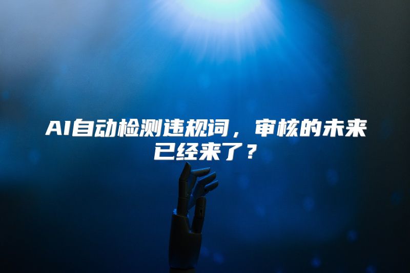 AI自动检测违规词，审核的未来已经来了？
