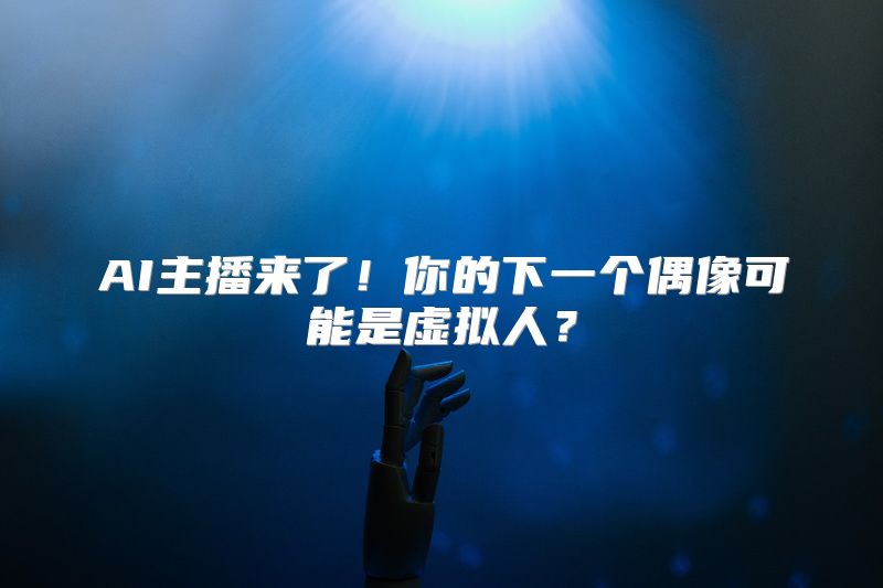AI主播来了！你的下一个偶像可能是虚拟人？