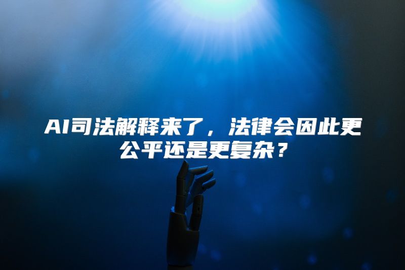 AI司法解释来了，法律会因此更公平还是更复杂？