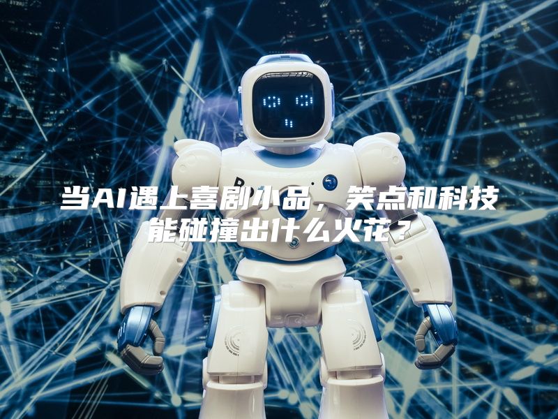 当AI遇上喜剧小品，笑点和科技能碰撞出什么火花？