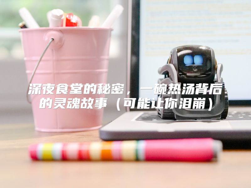 深夜食堂的秘密，一碗热汤背后的灵魂故事（可能让你泪崩）