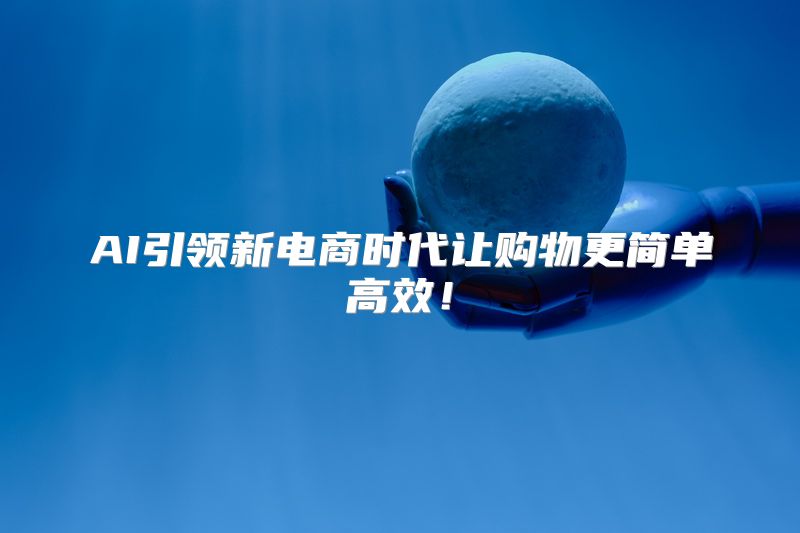 AI引领新电商时代让购物更简单高效！