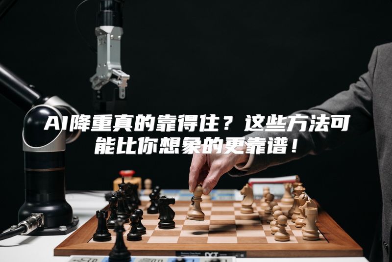 AI降重真的靠得住？这些方法可能比你想象的更靠谱！